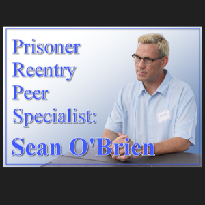 NTRVW#45. From Prison to Prisoner Reentry Peer Specialist: Sean O’Brien