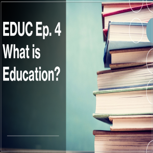 EDUC Ep. 4 What is Education?