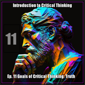 CT Ep. 11: Goals of Critical Thinking: Truth