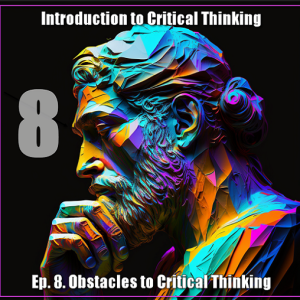 CT Ep. 8: Obstacles to Critical Thinking