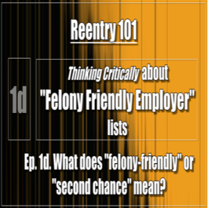 REENTRY: Ep. 1d. Felony Friendly Jobs: What does "felony-friendly" or "second chance" mean?