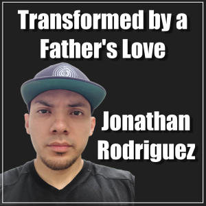 NTRVW#57. Transformed by a Father’s Love: Jonathan Rodriguez