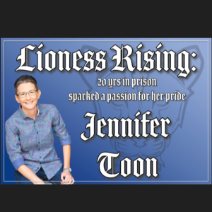 NTRVW#56. Lioness Rising: 20 years in Prison Sparked a Passion for her Pride, Jennifer Toon