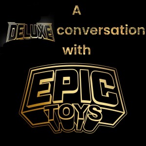 A Deluxe Conversation with Epic Toys about the latest DDP figure, other deluxe figures on the way plus a look at a load more news