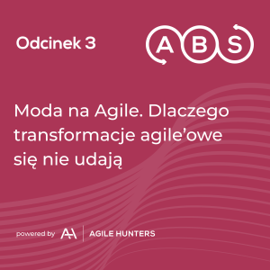 ABS #3 - Moda na Agile. Dlaczego transformacje agile’owe się nie udają