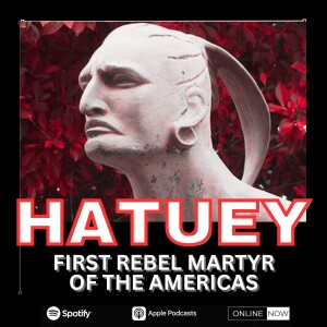 HATUEY: FIRST REBEL MARTYR OF THE AMERICAS