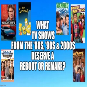 Episode 110: What TV Shows from the '80s, '90s, and 2000s deserve a Reboot or Remake?