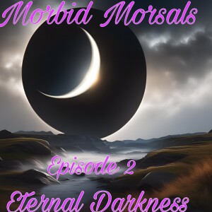 Morbid Morsals Episode 2. Eternal Darkness
