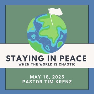 May 18, 2025: Pastor Tim Krenz - Staying in Peace when the Word is chaotic