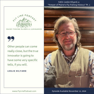 S3E3: Leslie Hilyard, a "Keeper of Maine’s Fly Fishing History” Pt. 1