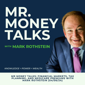 Mr Money Talks: Financial Markets, Tax Planning, and Medicare Premiums with Mark Rothstein (04/06/24)