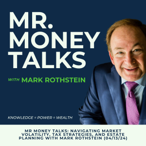 Mr Money Talks: Navigating Market Volatility, Tax Strategies, and Estate Planning with Mark Rothstein (04/13/24)