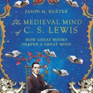 Great Books and a Great Mind: ”The Medieval Mind of C. S. Lewis with Dr. Jason Baxter