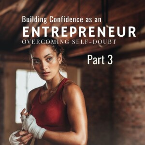 Building Confidence as an Entrepreneur: Overcoming Self-Doubt Part 3, Ep 17