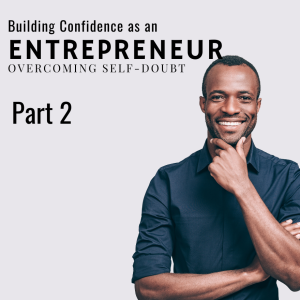 Building Confidence as an Entrepreneur: Overcoming Self-Doubt Part 2, Ep 16