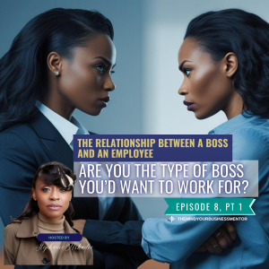 The Relationship Between a Boss and an Employee, Pt. 1: Are You the Type of Boss You’d Want to Work For? Ep 8