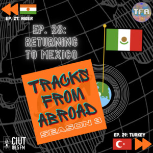 Returning to Mexico -- Tracks From Abroad Ep. 28