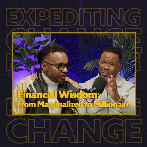 Financial Wisdom: From Marginalized to Millionaire | Expediting Change Podcast