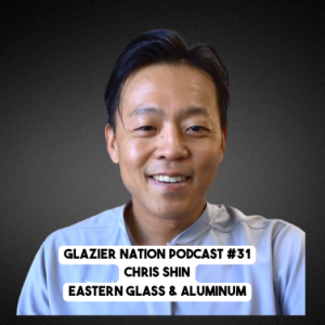 Glazier Nation Podcast #31 | Chris Shin | Eastern Glass & Aluminum