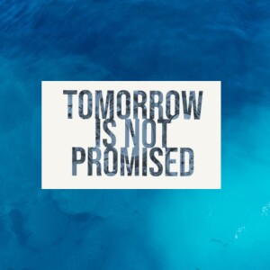 Tomorrow Is Not Promised