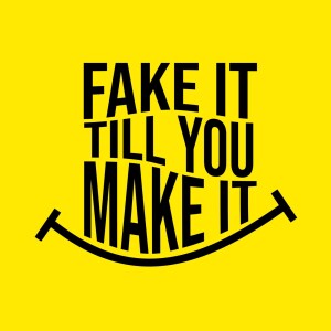 Fake It Till You Make It Why?