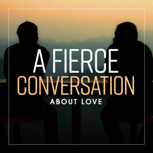 A Fierce Conversation About Love (Easter Sunday)