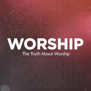 The Truth About Worship