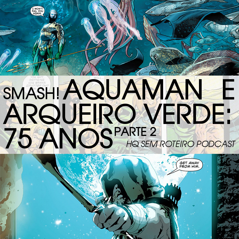 Aquaman e Arqueiro Verde: 75 Anos - Parte 2 | SMASH! Falando de Quadrinhos | HQ Sem Roteiro Podcast