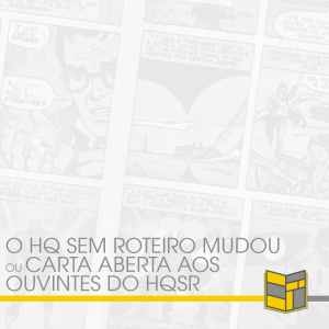 O HQ Sem Roteiro Mudou ou Carta Aberta aos Ouvintes do HQSR