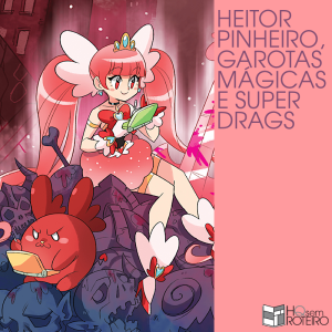 Heitor Pinheiro, Garotas Mágicas e Super Drags | HQ Sem Roteiro Podcast