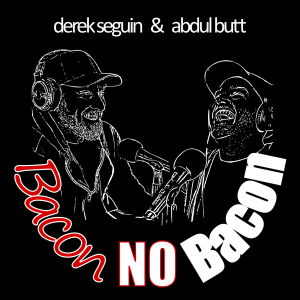 #6 Bacon No Bacon w/ Derek Seguin and Abdul Butt