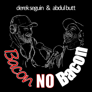 #7 Bacon No Bacon w/ Derek Seguin and Abdul Butt
