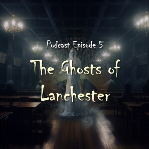 Episode 05. The Ghosts of Lanchester