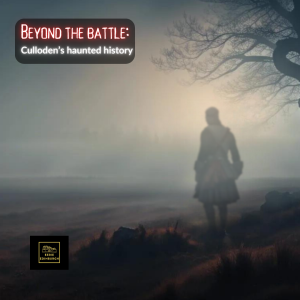 Beyond the Battle: Culloden’s haunted history