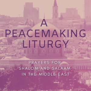A Peacemaking Liturgy: Prayers for Shalom & Salaam in the Middle East