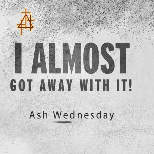 Sermon: I Almost Got Away With It! | Ash Wednesday Midweek Service. 8:30 a.m. |  Matthew 6:1-6, 16-21