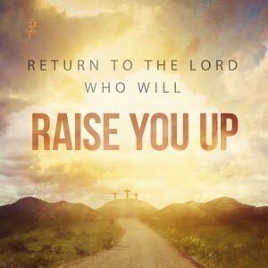 Sermon: Return to the Lord Who Will Raise You Up