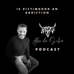 36: Is Victimhood An Addiction
