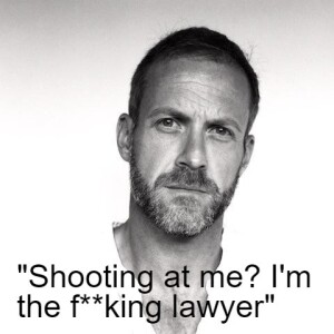 "Shooting at me? I'm the f**king lawyer"