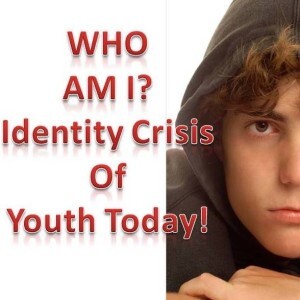 Who AM I? Identity Crisis of our Youth - What is a Man for