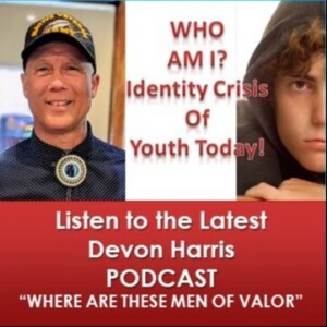 Wo AM I - Identity Crisis of Youth Today- WHERE ARE THESE MEN OF VALOR? - April 15 2024