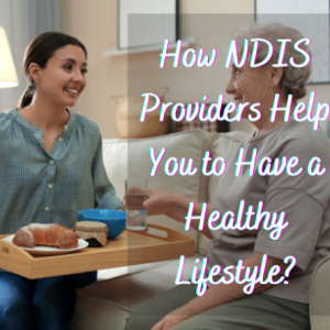 How NDIS Providers Help You to Have a Healthy Lifestyle?