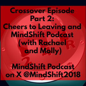 Crossover Episode Part 2: Cheers to Leaving and MindShift Podcast (with Rachael and Molly)