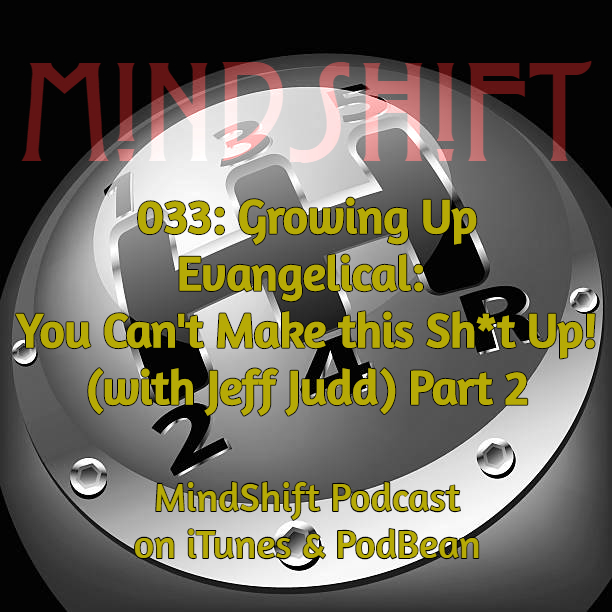 033: Growing Up Evangelical: You Can't Make This Sh*t Up! (with Jeff Judd) Part 2