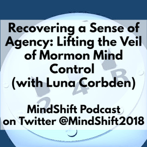 Recovering a Sense of Agency: Lifting the Veil of Mormon Mind Control (with Luna Corbden)