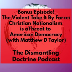 Bonus Episode! The Violent Take It By Force: Christian Nationalism is a Threat to American Democracy (with Matthew D Taylor)