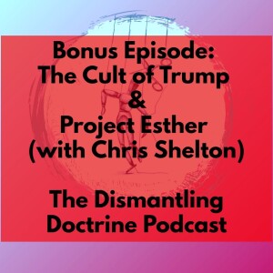 Bonus Episode: The Cult of Trump and Project Esther (with Chris Shelton)
