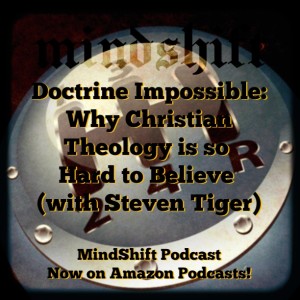 Doctrine Impossible: Why Christian Theology is so Hard to Believe (with Steven Tiger)
