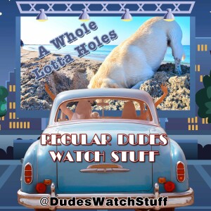 Regular Dudes Watch Stuff - Episode 25 - 'A Whole Lotta Holes'