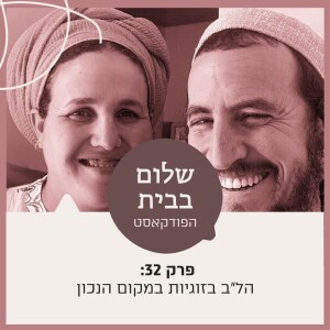 פרק 32 - הל"ב בזוגיות במקום הנכון